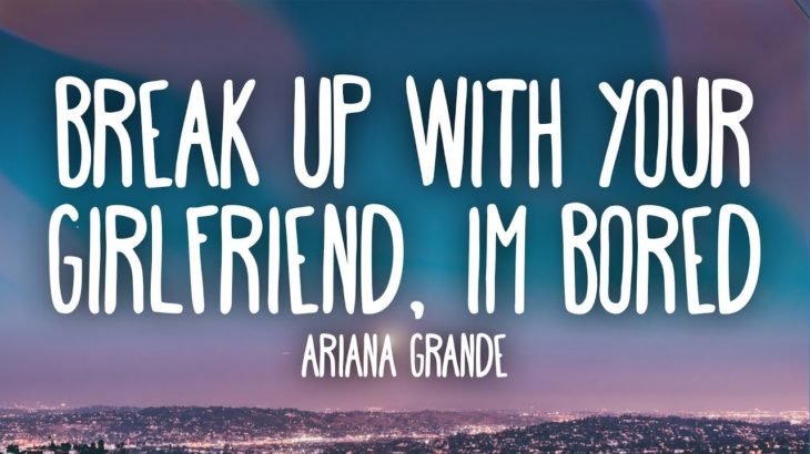 Ariana Grande –  ​Break up with your girlfriend, i’m bored (Lyrics)