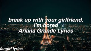 break up with your girlfriend, i’m bored || Ariana Grande Lyrics