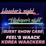 GUEST SHOW CASE_FEELS WAACK & KOREA WAACKERS_WAACKER’S NIGHT VOL.9 & HIPHOPER’S NIGHT VOL.7